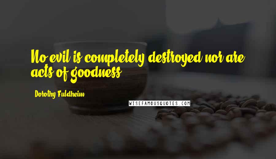Dorothy Fuldheim Quotes: No evil is completely destroyed nor are acts of goodness.