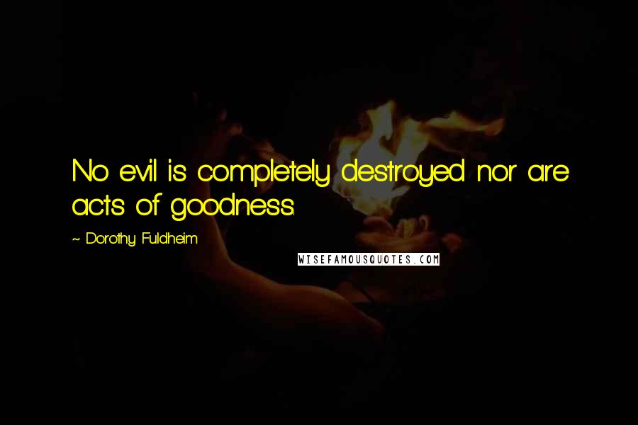 Dorothy Fuldheim Quotes: No evil is completely destroyed nor are acts of goodness.