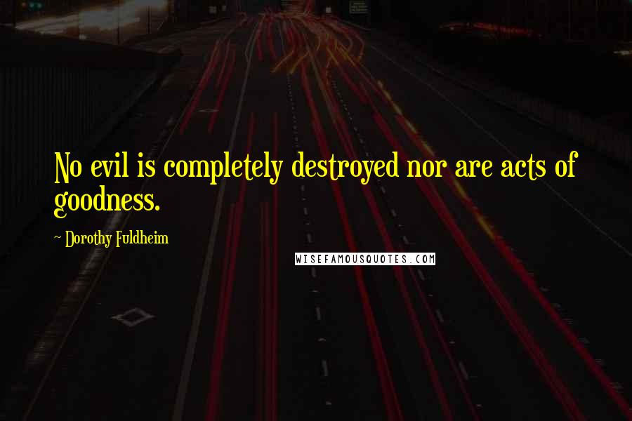 Dorothy Fuldheim Quotes: No evil is completely destroyed nor are acts of goodness.