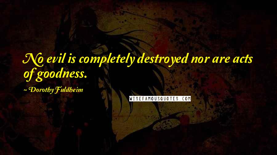 Dorothy Fuldheim Quotes: No evil is completely destroyed nor are acts of goodness.