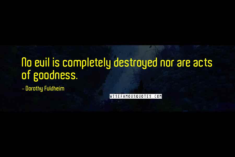 Dorothy Fuldheim Quotes: No evil is completely destroyed nor are acts of goodness.