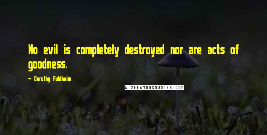 Dorothy Fuldheim Quotes: No evil is completely destroyed nor are acts of goodness.