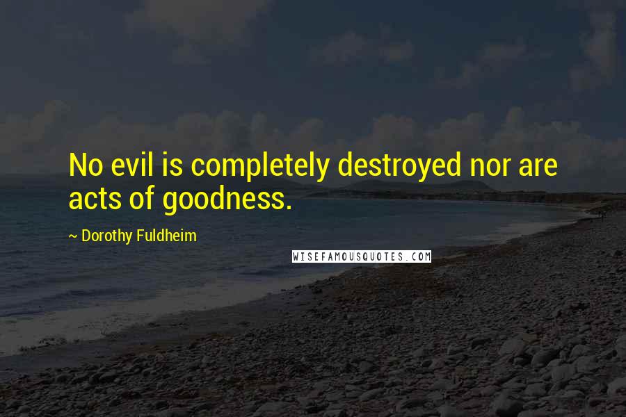 Dorothy Fuldheim Quotes: No evil is completely destroyed nor are acts of goodness.