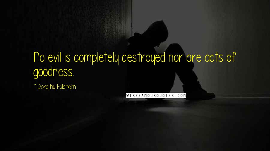 Dorothy Fuldheim Quotes: No evil is completely destroyed nor are acts of goodness.