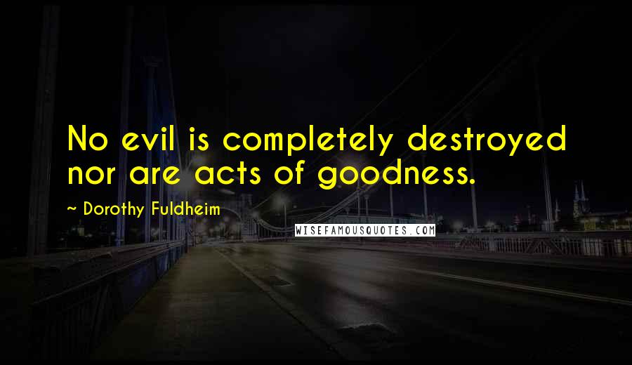 Dorothy Fuldheim Quotes: No evil is completely destroyed nor are acts of goodness.
