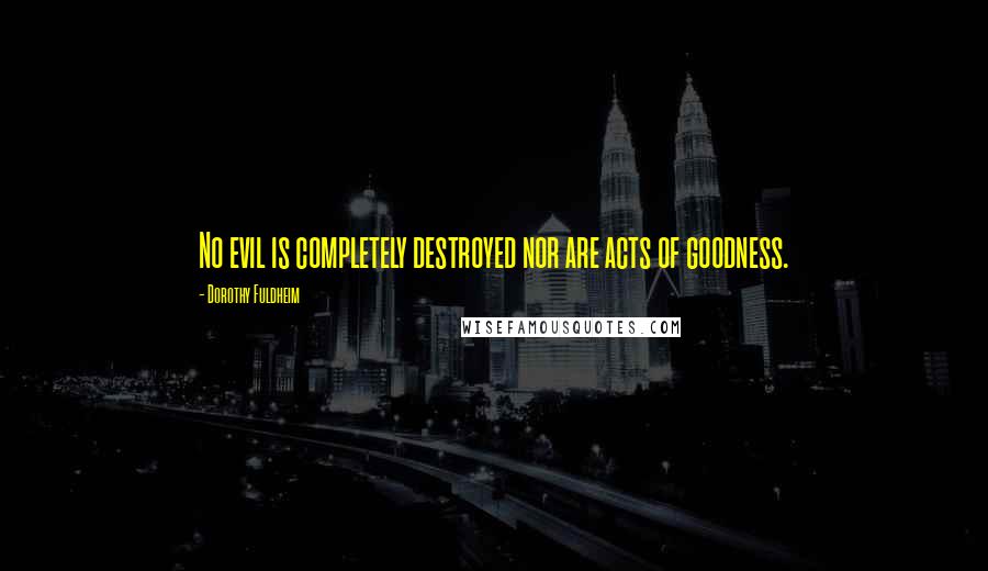 Dorothy Fuldheim Quotes: No evil is completely destroyed nor are acts of goodness.