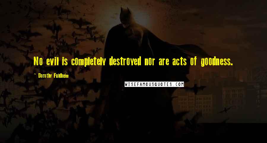 Dorothy Fuldheim Quotes: No evil is completely destroyed nor are acts of goodness.