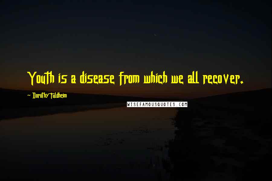 Dorothy Fuldheim Quotes: Youth is a disease from which we all recover.