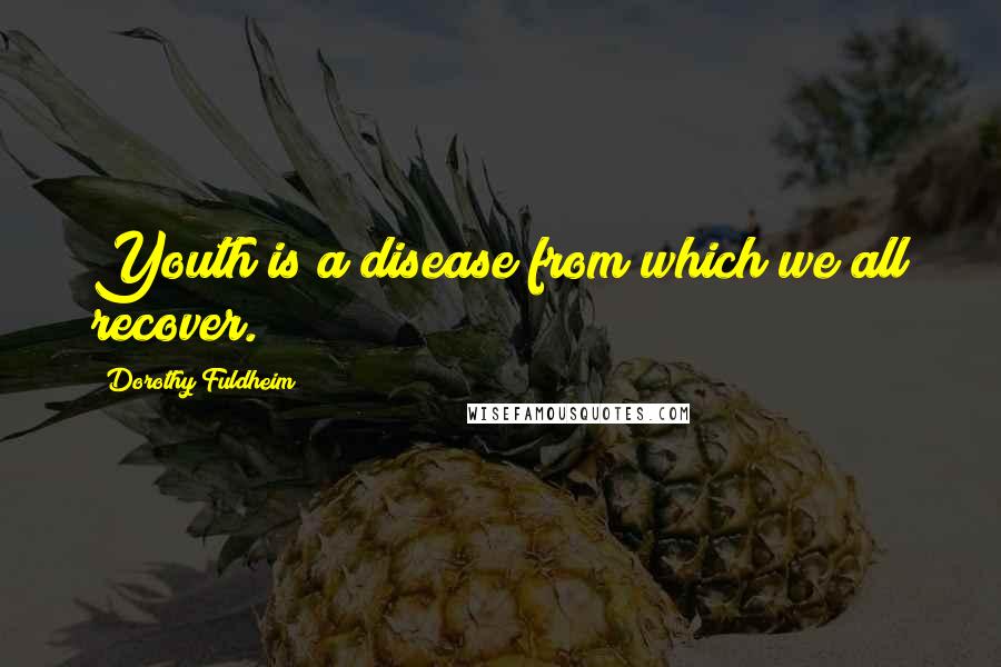 Dorothy Fuldheim Quotes: Youth is a disease from which we all recover.