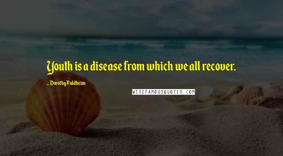 Dorothy Fuldheim Quotes: Youth is a disease from which we all recover.