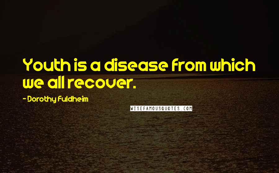 Dorothy Fuldheim Quotes: Youth is a disease from which we all recover.