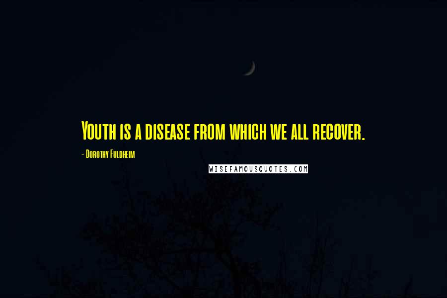 Dorothy Fuldheim Quotes: Youth is a disease from which we all recover.