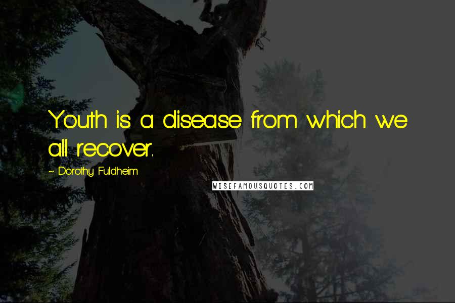 Dorothy Fuldheim Quotes: Youth is a disease from which we all recover.