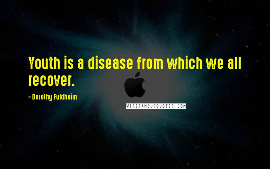 Dorothy Fuldheim Quotes: Youth is a disease from which we all recover.