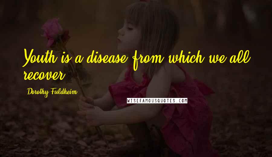 Dorothy Fuldheim Quotes: Youth is a disease from which we all recover.