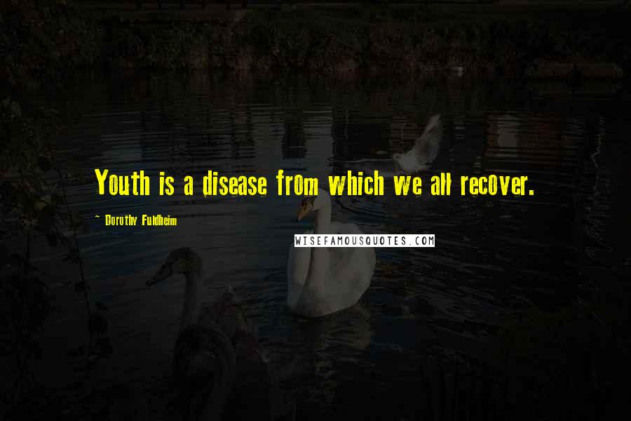 Dorothy Fuldheim Quotes: Youth is a disease from which we all recover.