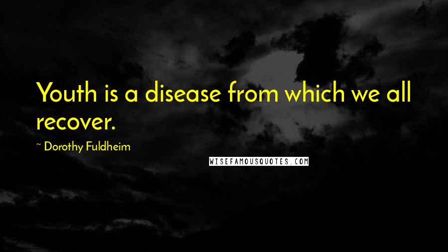 Dorothy Fuldheim Quotes: Youth is a disease from which we all recover.