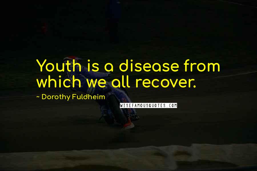 Dorothy Fuldheim Quotes: Youth is a disease from which we all recover.