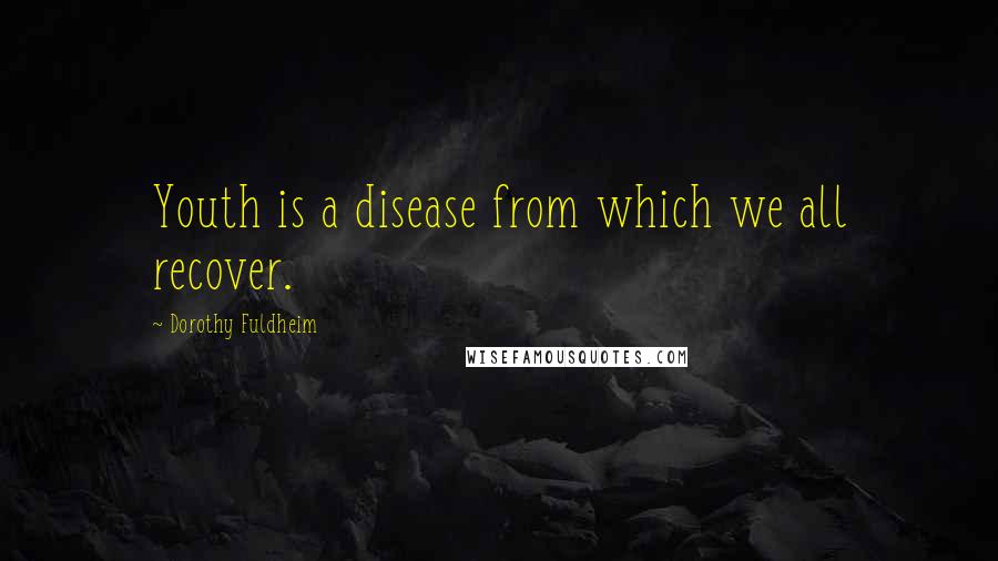 Dorothy Fuldheim Quotes: Youth is a disease from which we all recover.