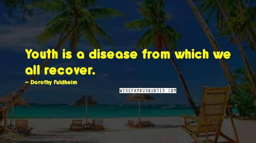 Dorothy Fuldheim Quotes: Youth is a disease from which we all recover.