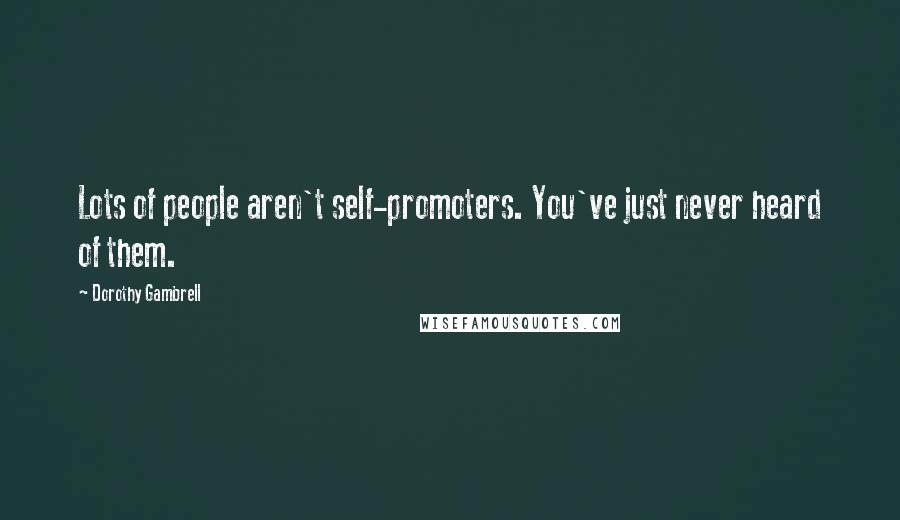 Dorothy Gambrell Quotes: Lots of people aren't self-promoters. You've just never heard of them.