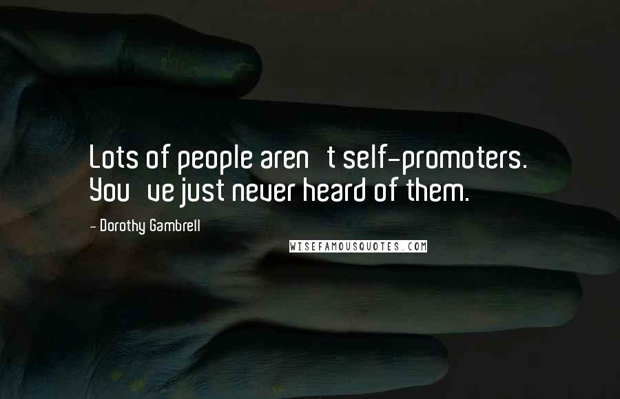 Dorothy Gambrell Quotes: Lots of people aren't self-promoters. You've just never heard of them.