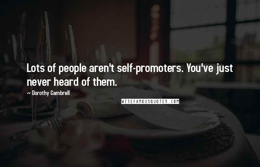 Dorothy Gambrell Quotes: Lots of people aren't self-promoters. You've just never heard of them.