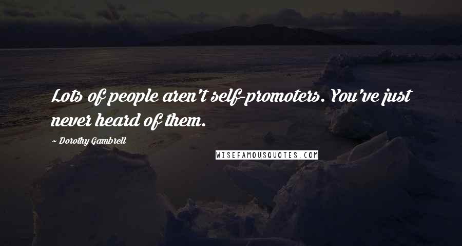 Dorothy Gambrell Quotes: Lots of people aren't self-promoters. You've just never heard of them.