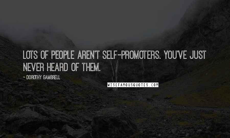 Dorothy Gambrell Quotes: Lots of people aren't self-promoters. You've just never heard of them.