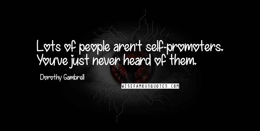 Dorothy Gambrell Quotes: Lots of people aren't self-promoters. You've just never heard of them.