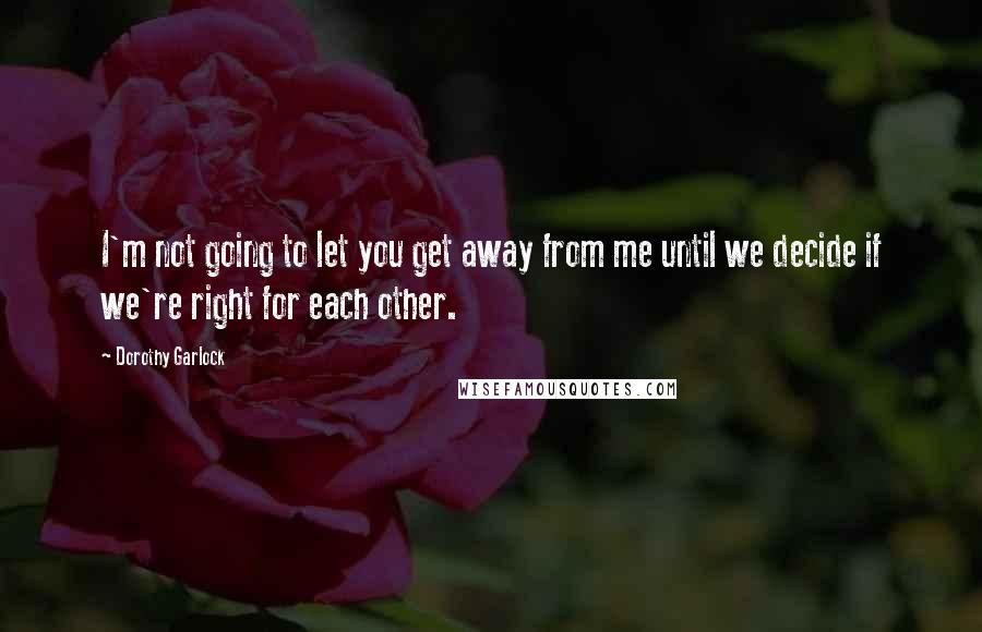 Dorothy Garlock Quotes: I'm not going to let you get away from me until we decide if we're right for each other.