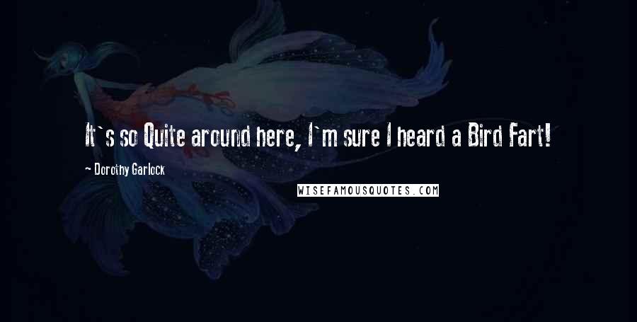 Dorothy Garlock Quotes: It's so Quite around here, I'm sure I heard a Bird Fart!