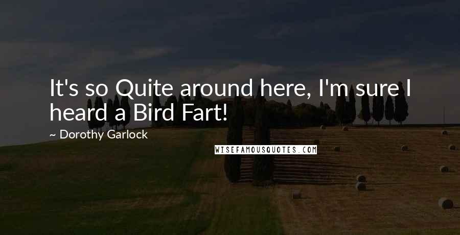 Dorothy Garlock Quotes: It's so Quite around here, I'm sure I heard a Bird Fart!