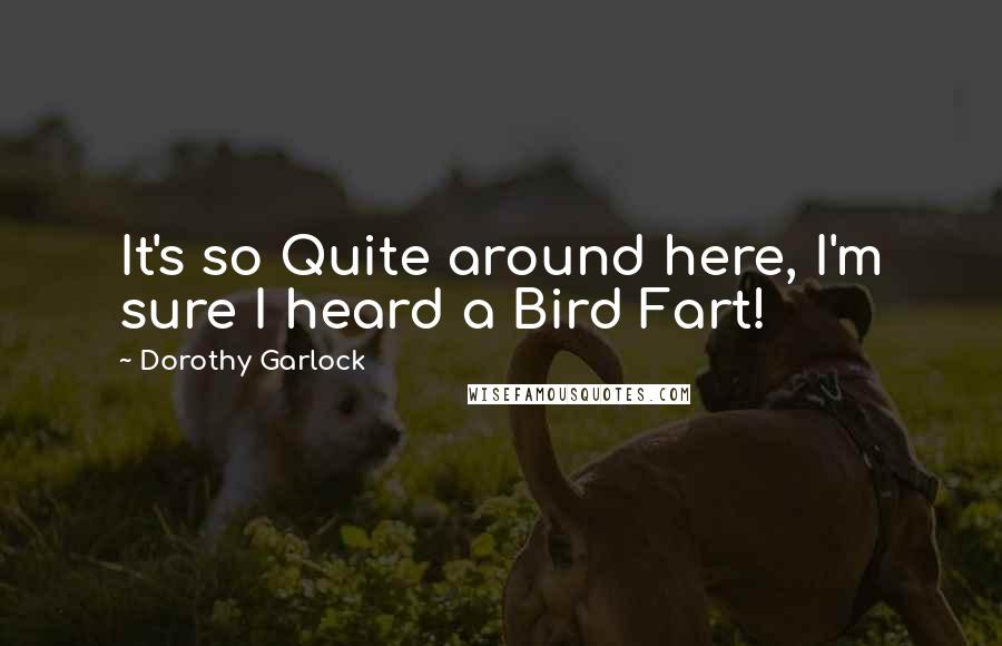 Dorothy Garlock Quotes: It's so Quite around here, I'm sure I heard a Bird Fart!