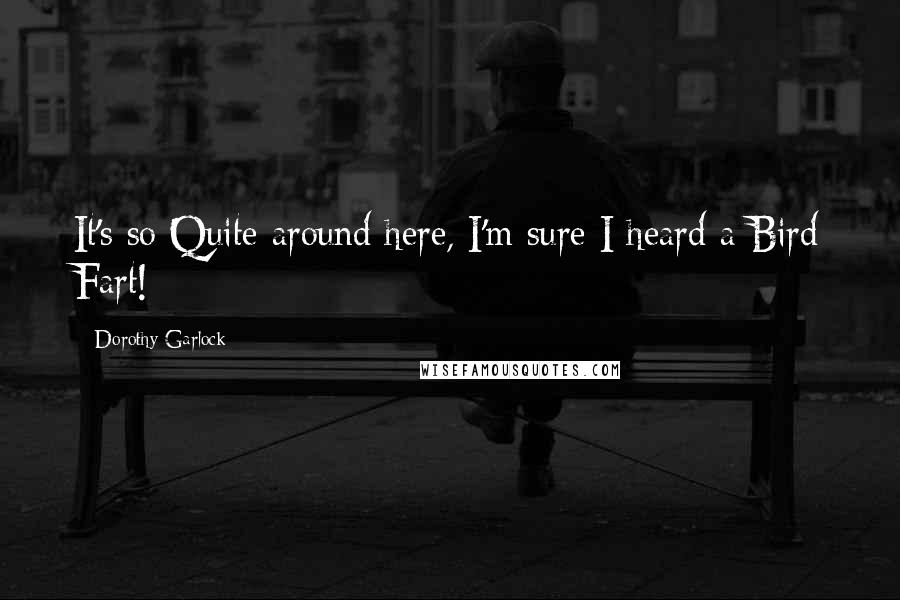 Dorothy Garlock Quotes: It's so Quite around here, I'm sure I heard a Bird Fart!