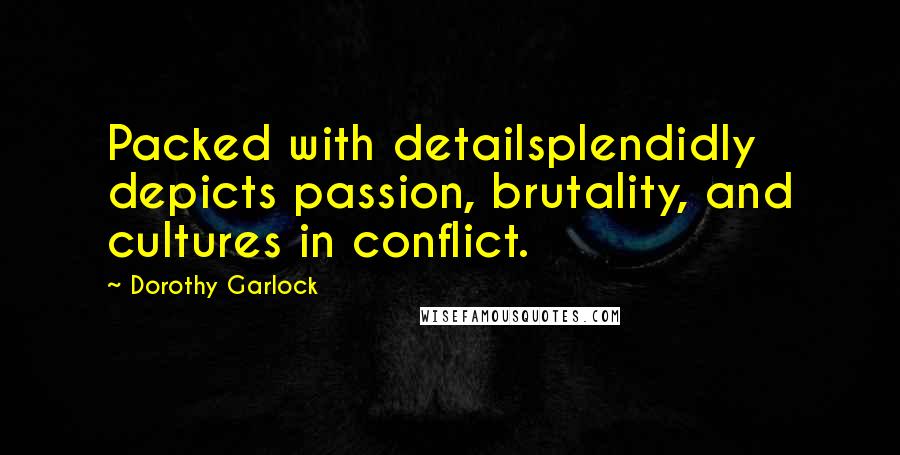 Dorothy Garlock Quotes: Packed with detailsplendidly depicts passion, brutality, and cultures in conflict.