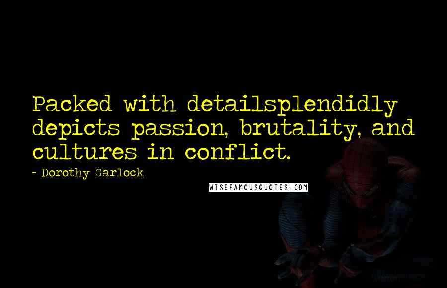 Dorothy Garlock Quotes: Packed with detailsplendidly depicts passion, brutality, and cultures in conflict.