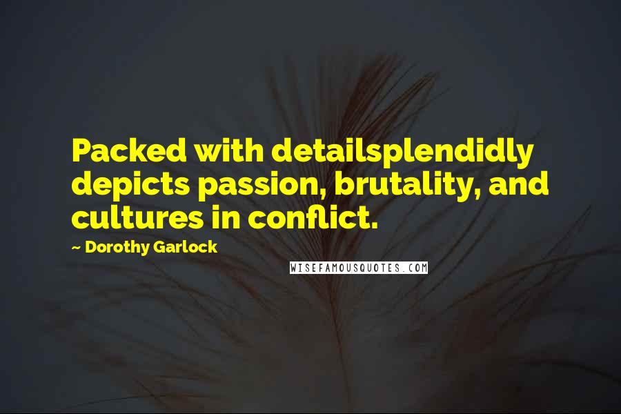 Dorothy Garlock Quotes: Packed with detailsplendidly depicts passion, brutality, and cultures in conflict.