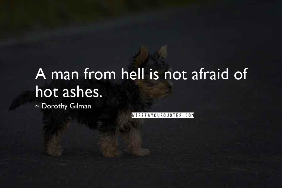 Dorothy Gilman Quotes: A man from hell is not afraid of hot ashes.
