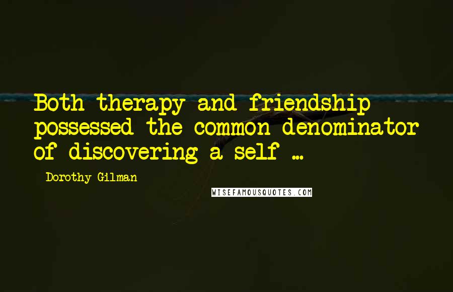 Dorothy Gilman Quotes: Both therapy and friendship possessed the common denominator of discovering a self ...