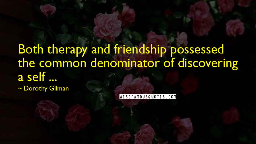 Dorothy Gilman Quotes: Both therapy and friendship possessed the common denominator of discovering a self ...