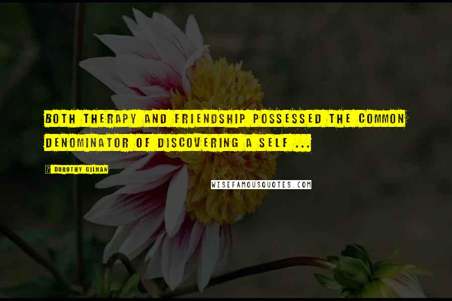 Dorothy Gilman Quotes: Both therapy and friendship possessed the common denominator of discovering a self ...