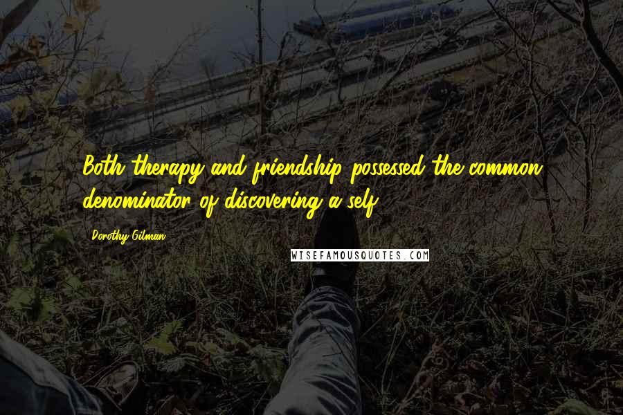 Dorothy Gilman Quotes: Both therapy and friendship possessed the common denominator of discovering a self ...