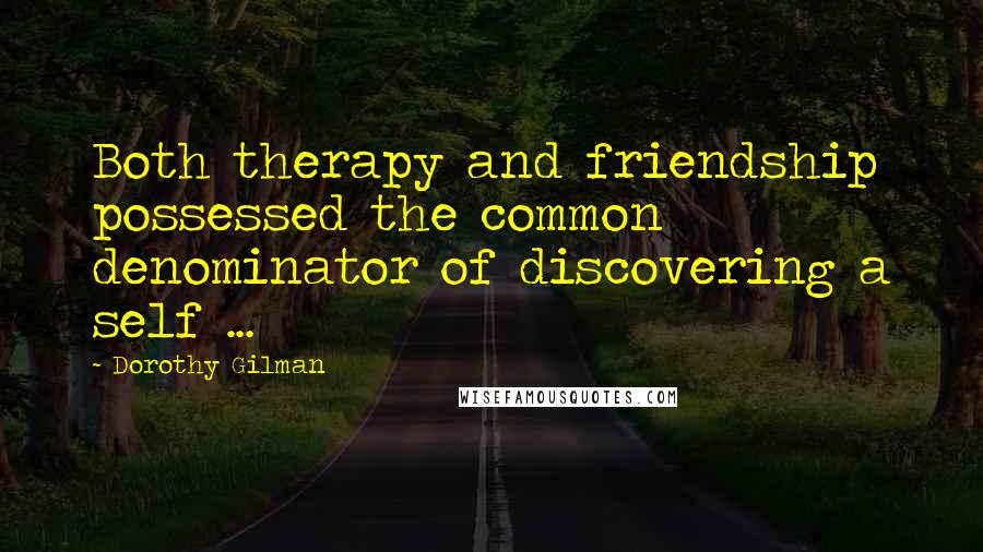 Dorothy Gilman Quotes: Both therapy and friendship possessed the common denominator of discovering a self ...