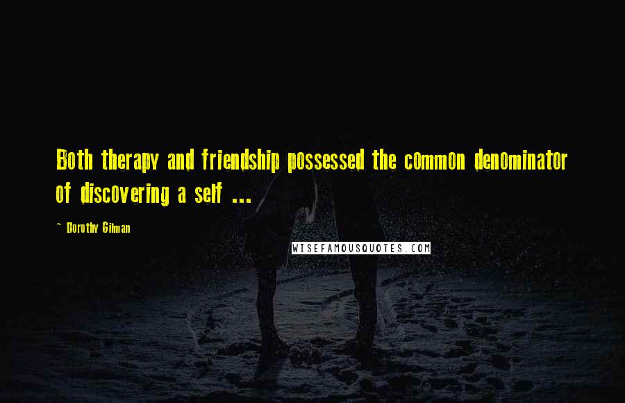 Dorothy Gilman Quotes: Both therapy and friendship possessed the common denominator of discovering a self ...