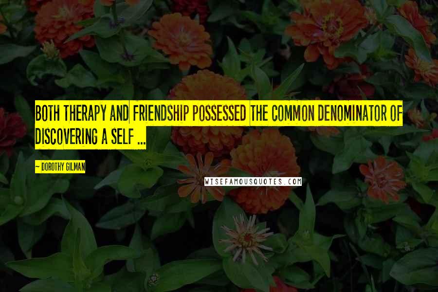 Dorothy Gilman Quotes: Both therapy and friendship possessed the common denominator of discovering a self ...