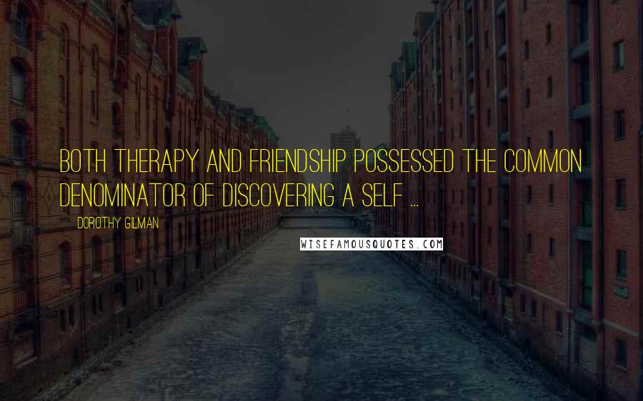 Dorothy Gilman Quotes: Both therapy and friendship possessed the common denominator of discovering a self ...