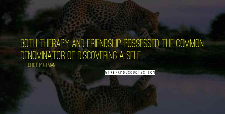 Dorothy Gilman Quotes: Both therapy and friendship possessed the common denominator of discovering a self ...