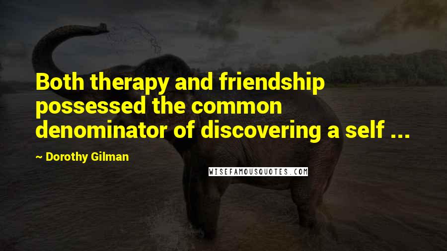 Dorothy Gilman Quotes: Both therapy and friendship possessed the common denominator of discovering a self ...