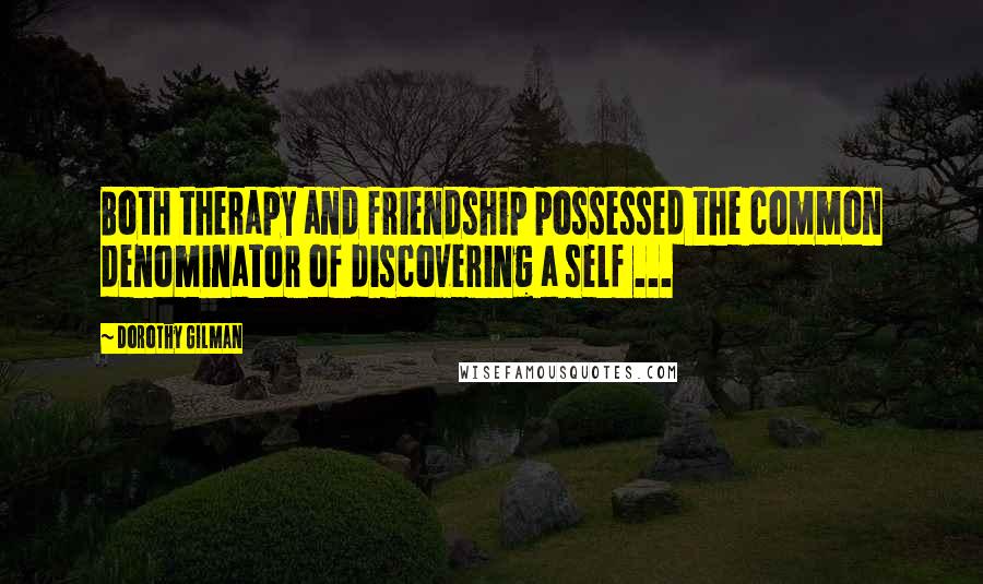 Dorothy Gilman Quotes: Both therapy and friendship possessed the common denominator of discovering a self ...